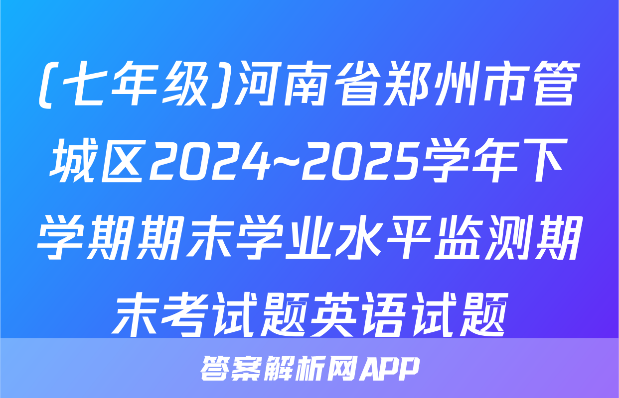 (七年级)河南省郑州市管城区2024~2025学年下学期期末学业水平监测期末考试题英语试题