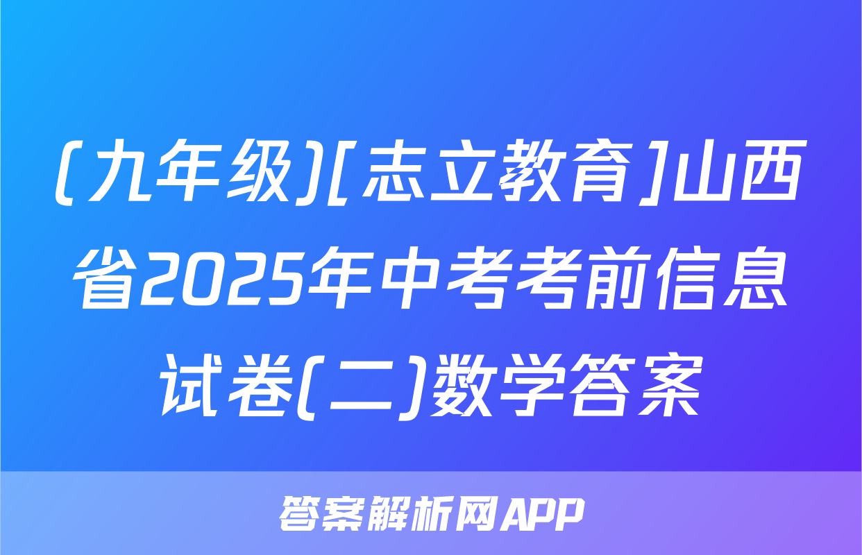 (九年级)[志立教育]山西省2025年中考考前信息试卷(二)数学答案