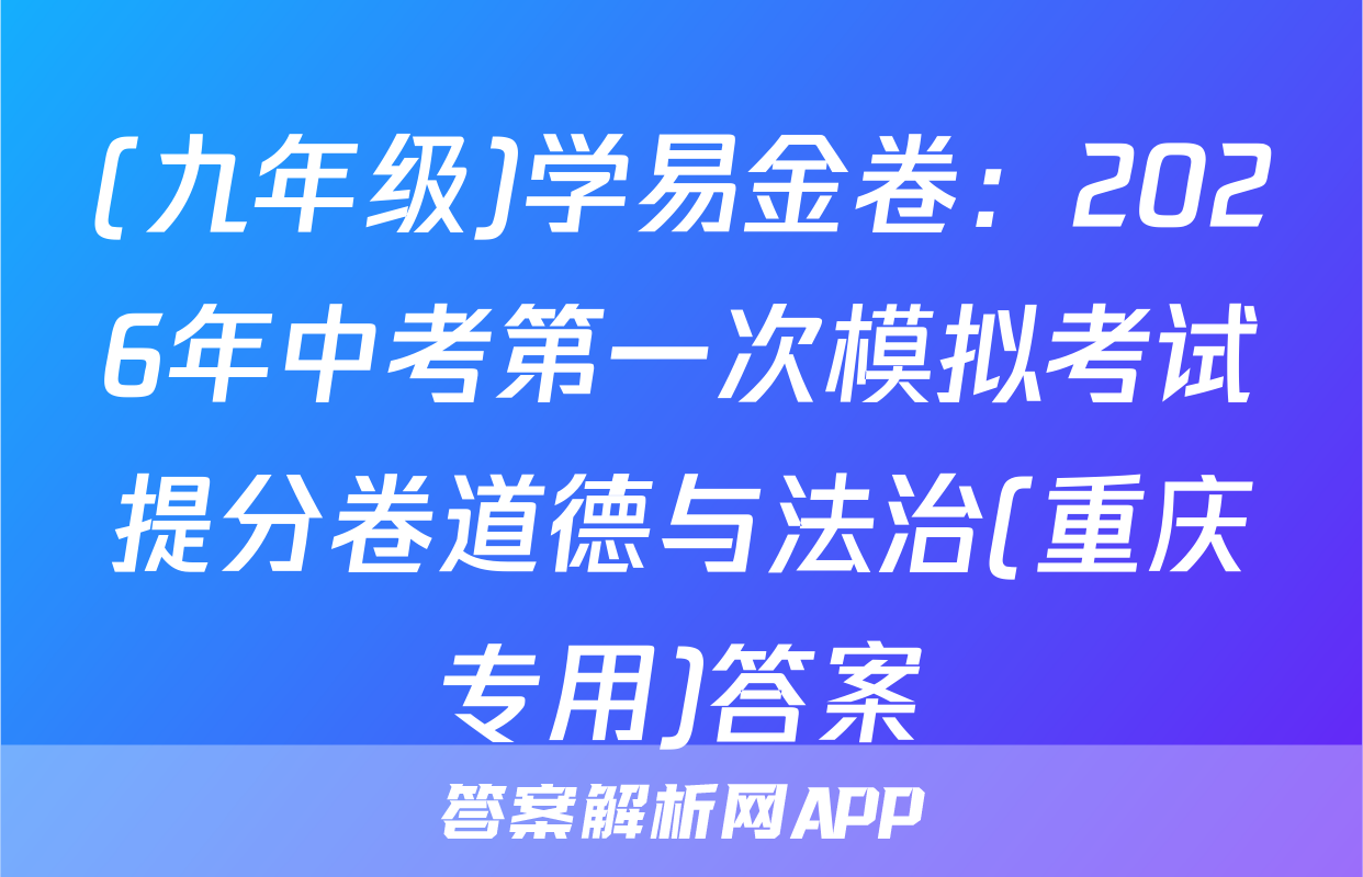 (九年级)学易金卷：2026年中考第一次模拟考试提分卷道德与法治(重庆专用)答案