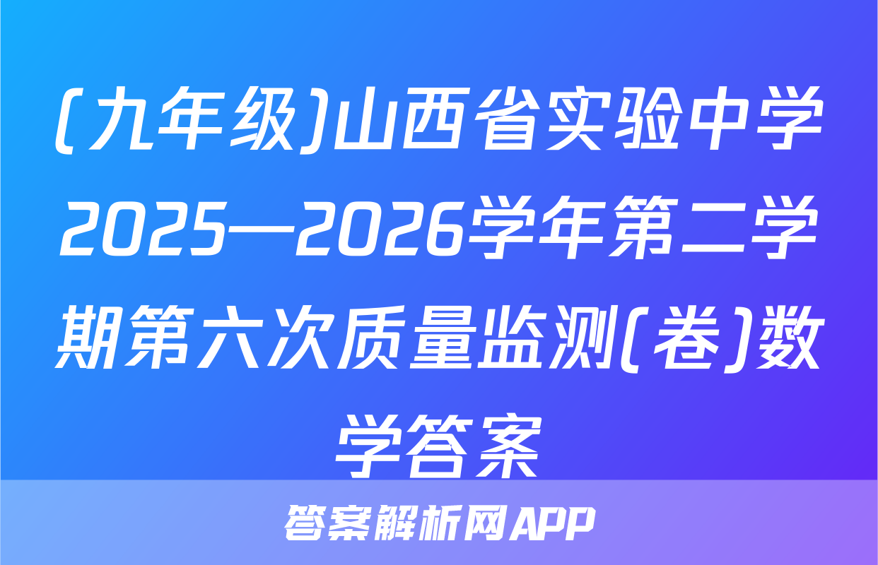 (九年级)山西省实验中学2025—2026学年第二学期第六次质量监测(卷)数学答案