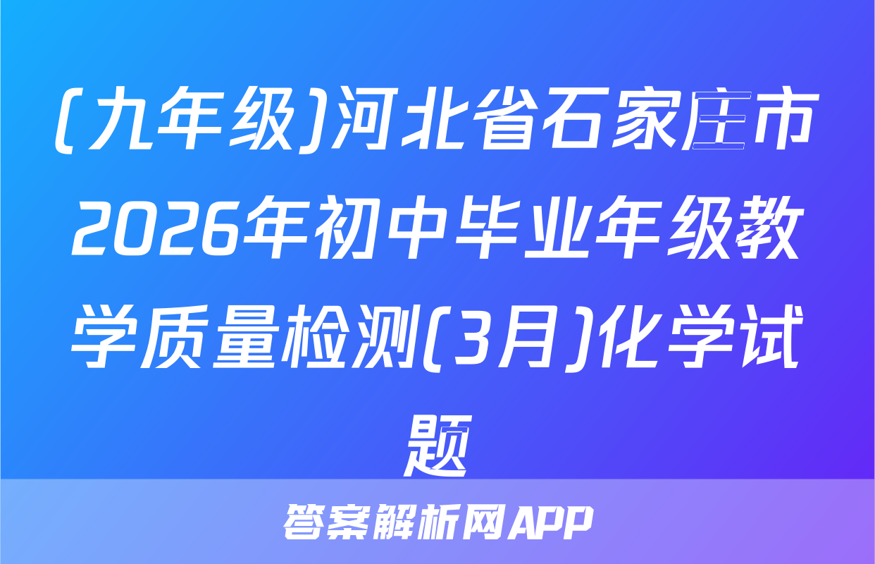 (九年级)河北省石家庄市2026年初中毕业年级教学质量检测(3月)化学试题