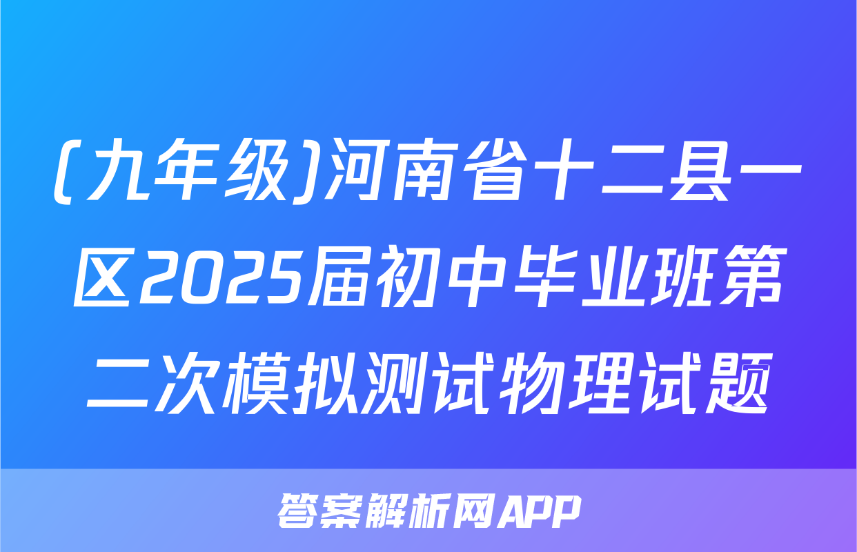 (九年级)河南省十二县一区2025届初中毕业班第二次模拟测试物理试题
