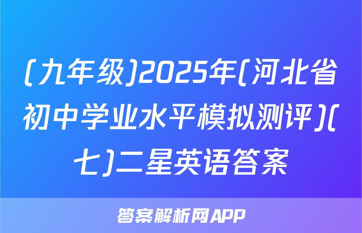 (九年级)2025年(河北省初中学业水平模拟测评)(七)二星英语答案