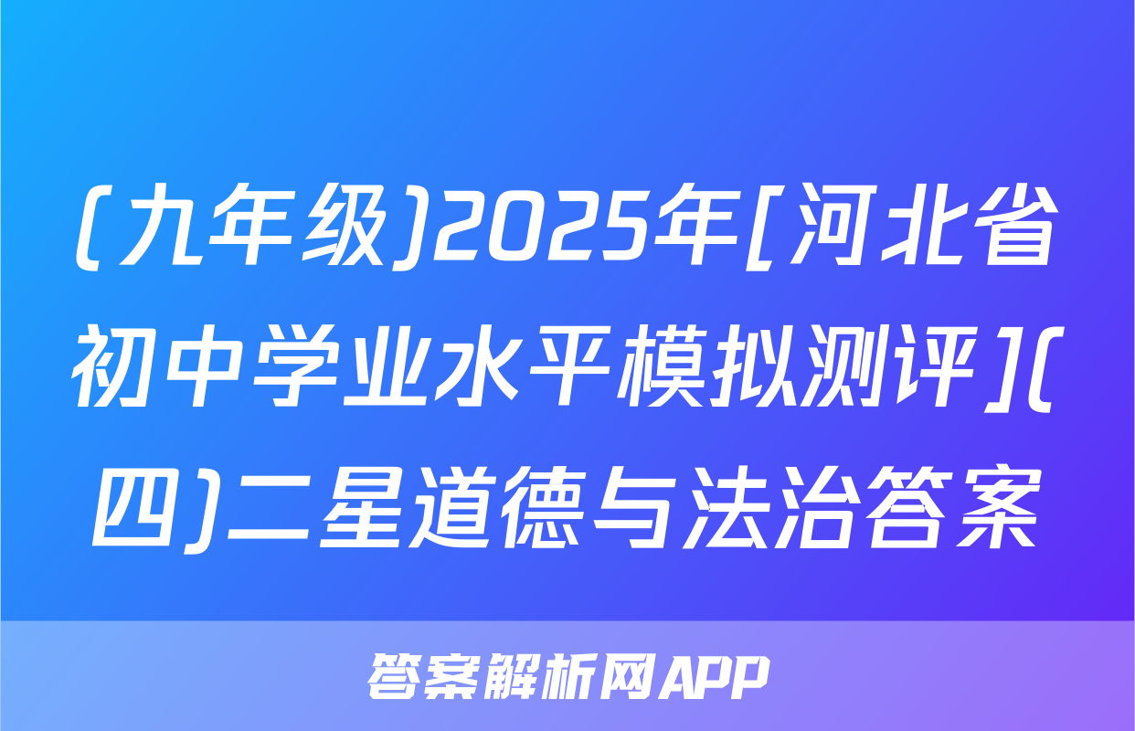 (九年级)2025年[河北省初中学业水平模拟测评](四)二星道德与法治答案