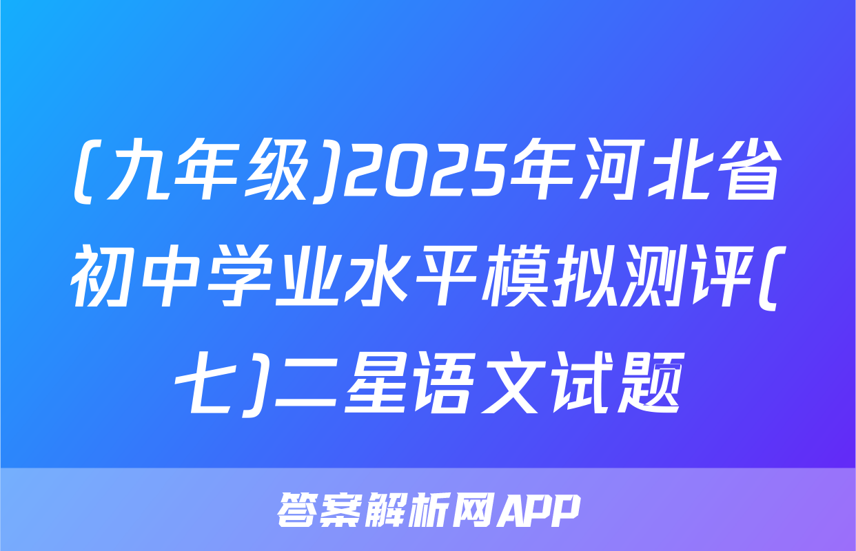 (九年级)2025年河北省初中学业水平模拟测评(七)二星语文试题