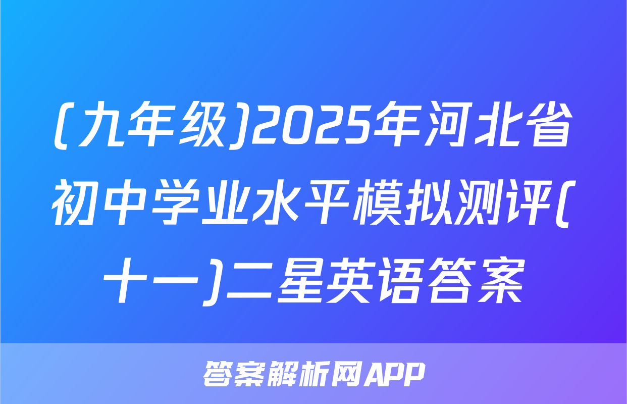(九年级)2025年河北省初中学业水平模拟测评(十一)二星英语答案