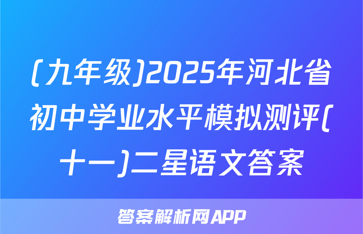 (九年级)2025年河北省初中学业水平模拟测评(十一)二星语文答案