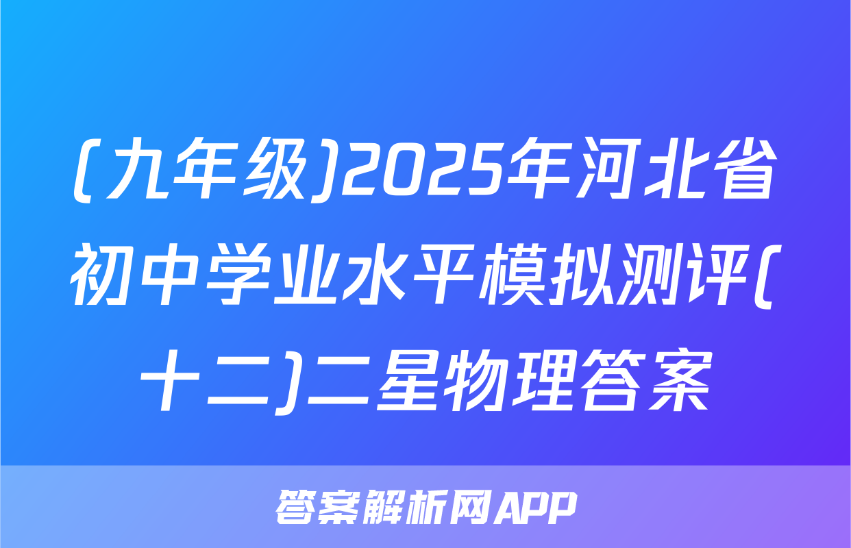 (九年级)2025年河北省初中学业水平模拟测评(十二)二星物理答案