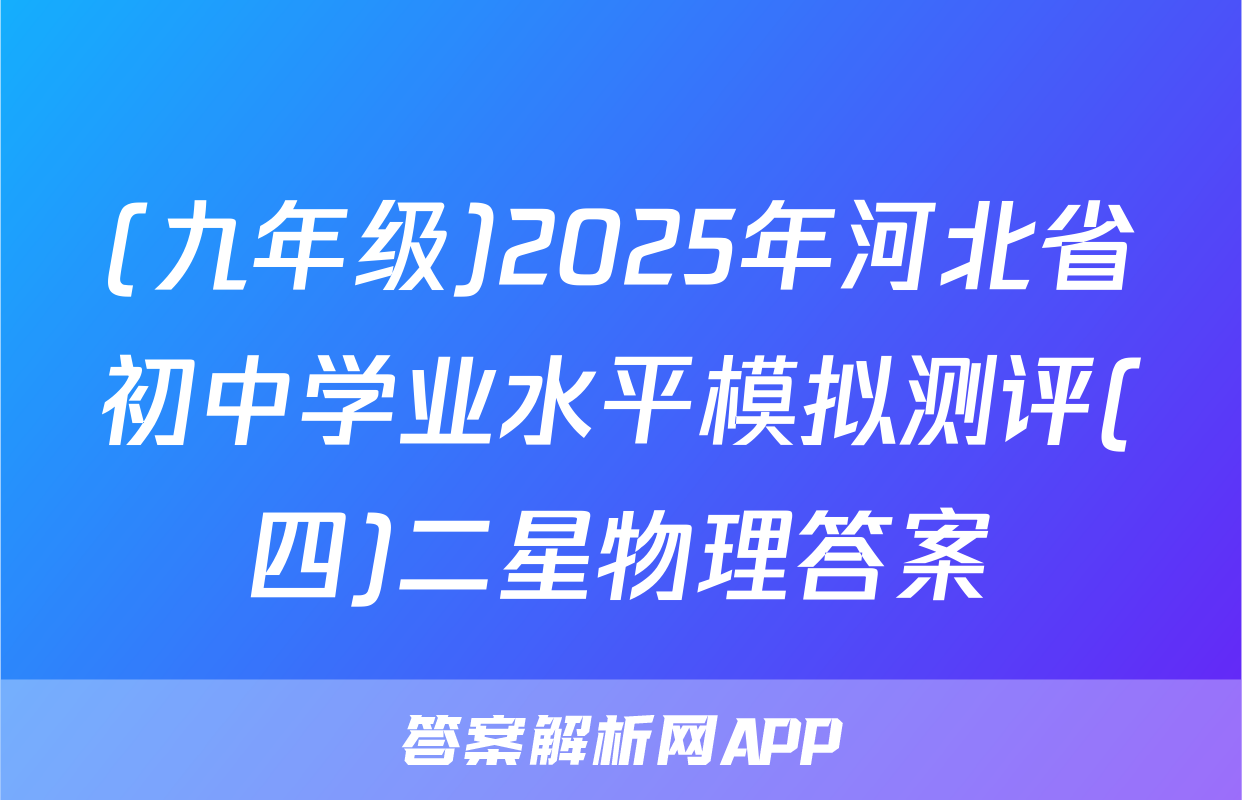 (九年级)2025年河北省初中学业水平模拟测评(四)二星物理答案
