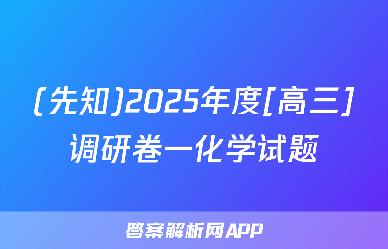 (先知)2025年度[高三]调研卷一化学试题