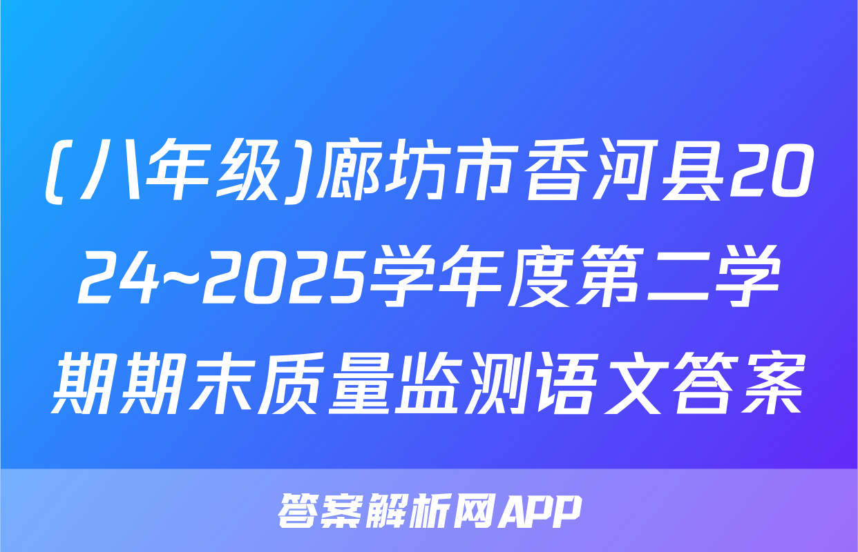 (八年级)廊坊市香河县2024~2025学年度第二学期期末质量监测语文答案