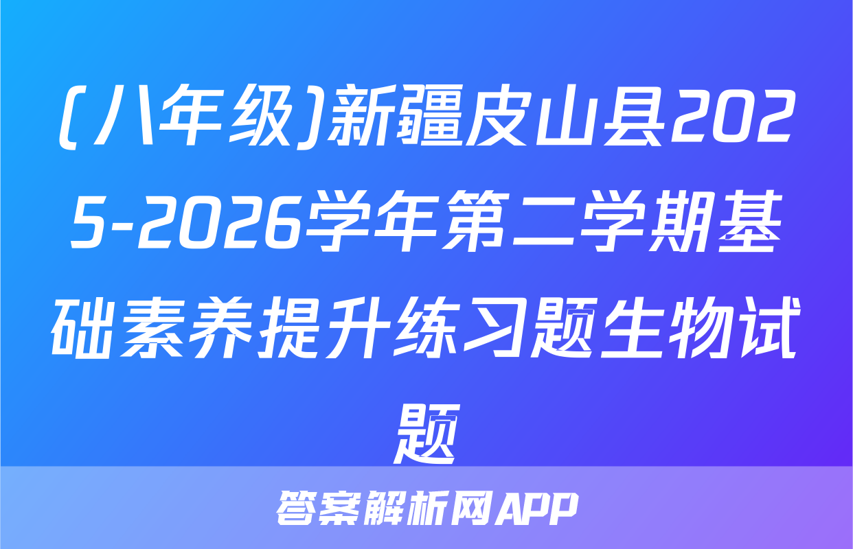 (八年级)新疆皮山县2025-2026学年第二学期基础素养提升练习题生物试题