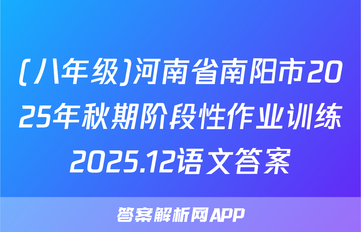 (八年级)河南省南阳市2025年秋期阶段性作业训练2025.12语文答案