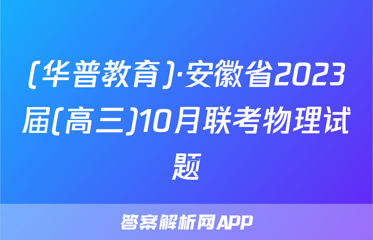 (华普教育)·安徽省2023届(高三)10月联考物理试题