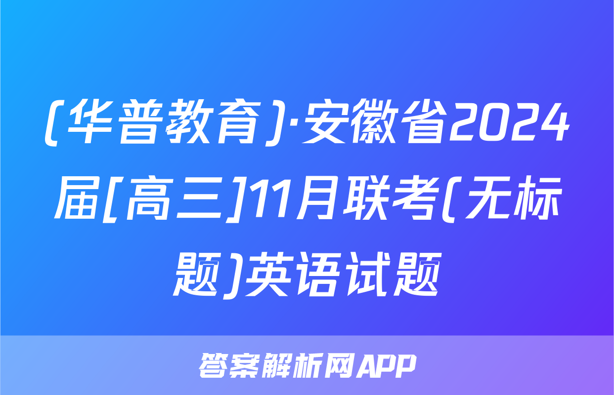 (华普教育)·安徽省2024届[高三]11月联考(无标题)英语试题