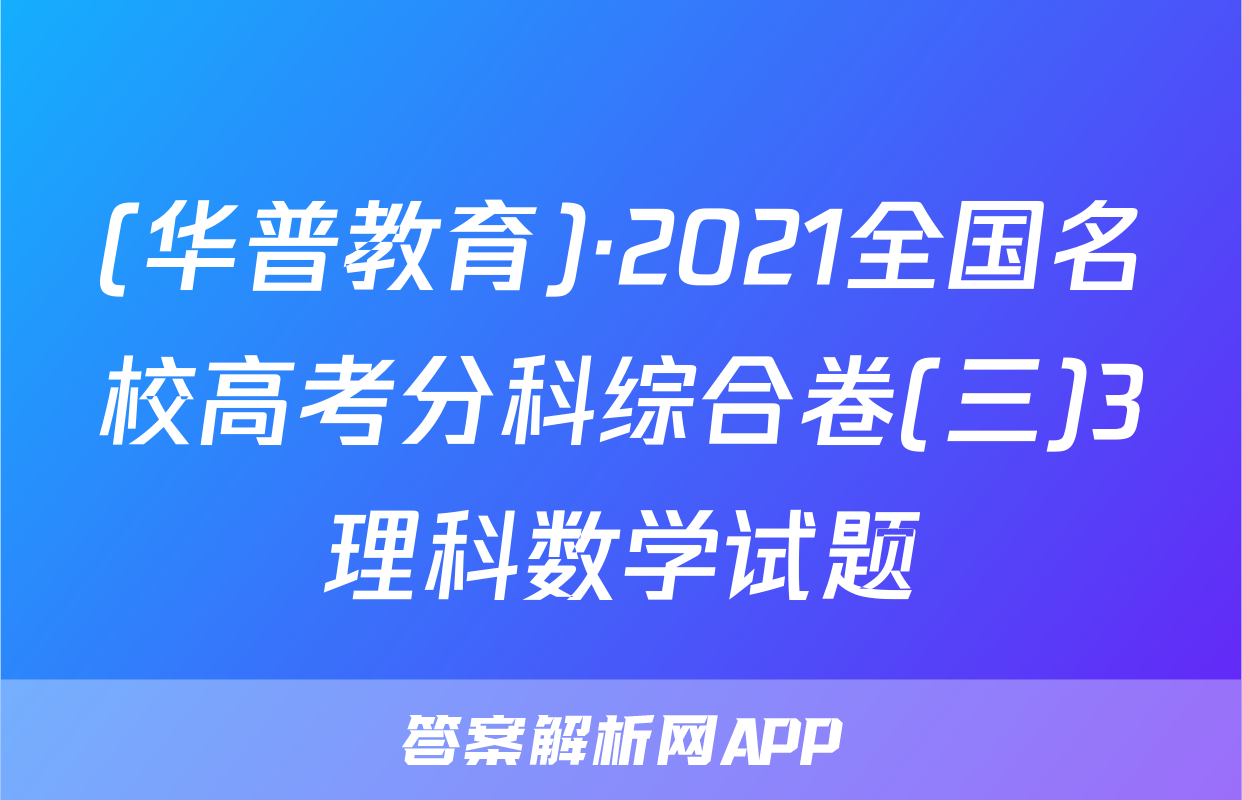 (华普教育)·2021全国名校高考分科综合卷(三)3理科数学试题