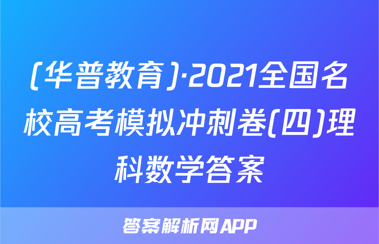 (华普教育)·2021全国名校高考模拟冲刺卷(四)理科数学答案