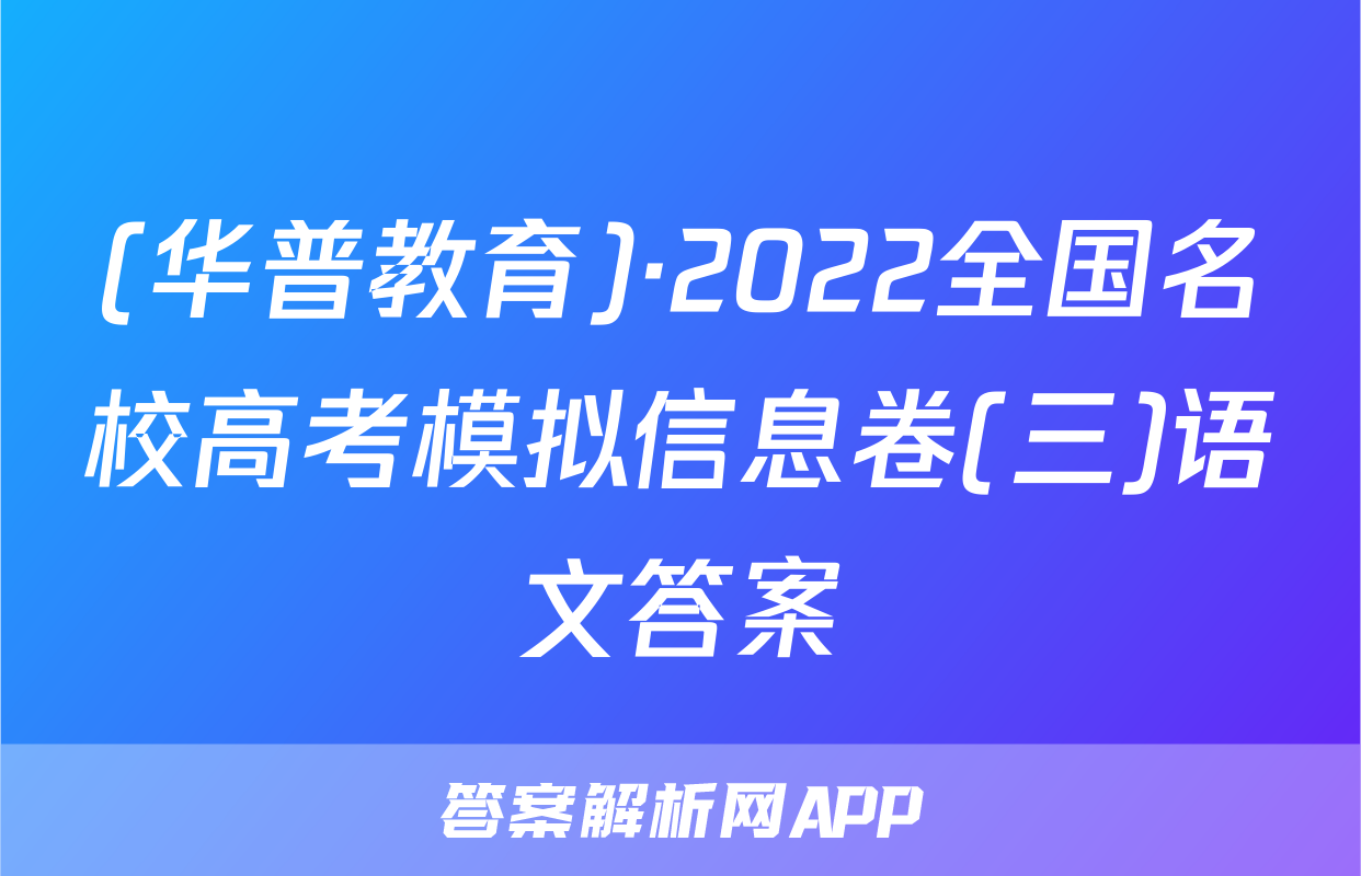 (华普教育)·2022全国名校高考模拟信息卷(三)语文答案