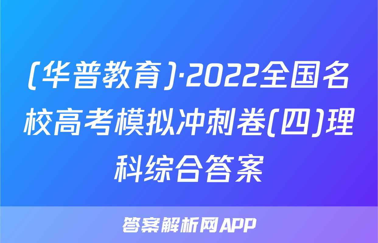 (华普教育)·2022全国名校高考模拟冲刺卷(四)理科综合答案