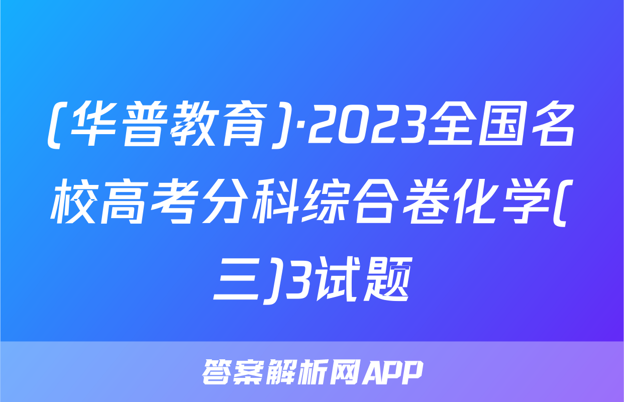 (华普教育)·2023全国名校高考分科综合卷化学(三)3试题