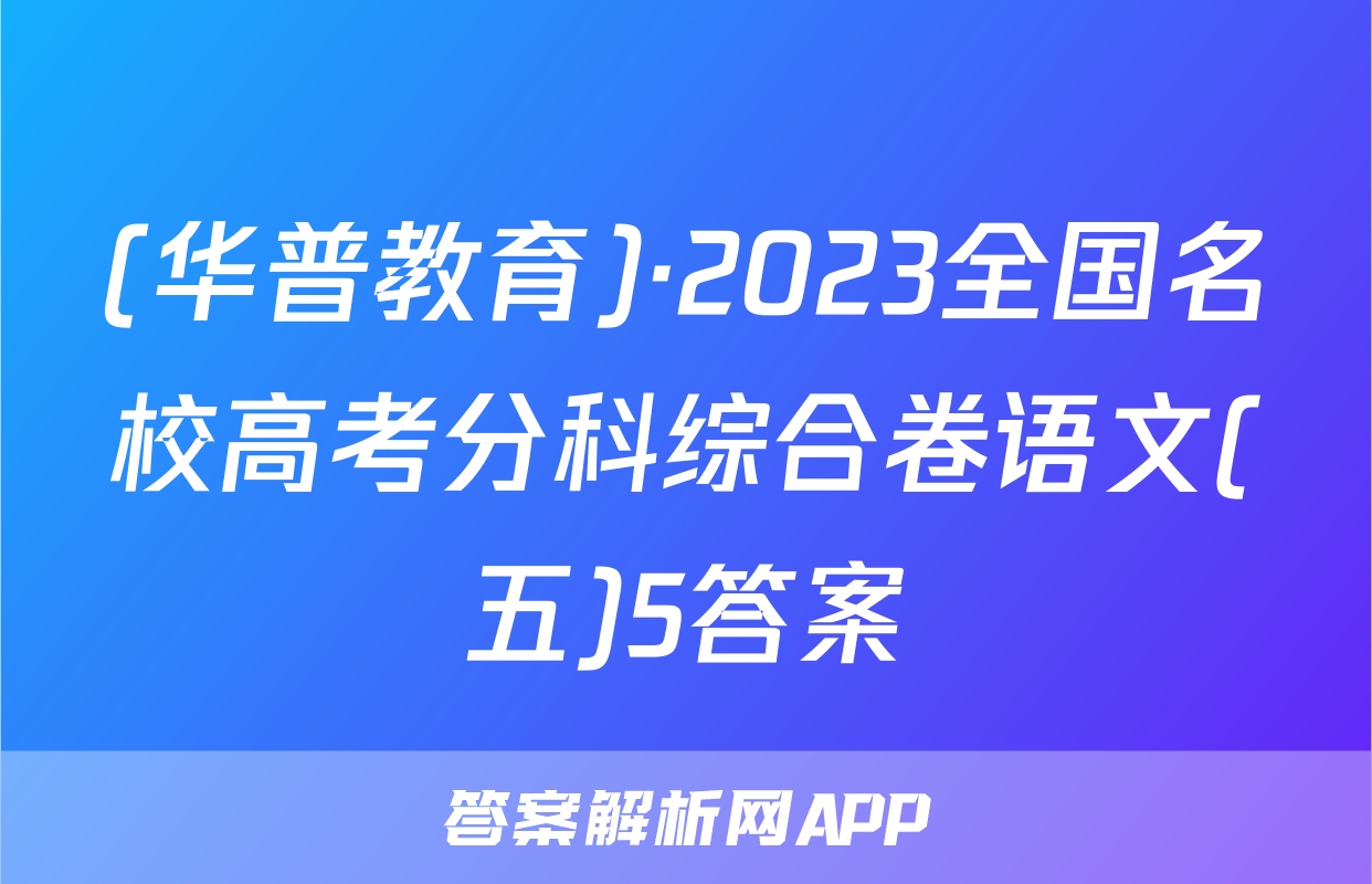 (华普教育)·2023全国名校高考分科综合卷语文(五)5答案