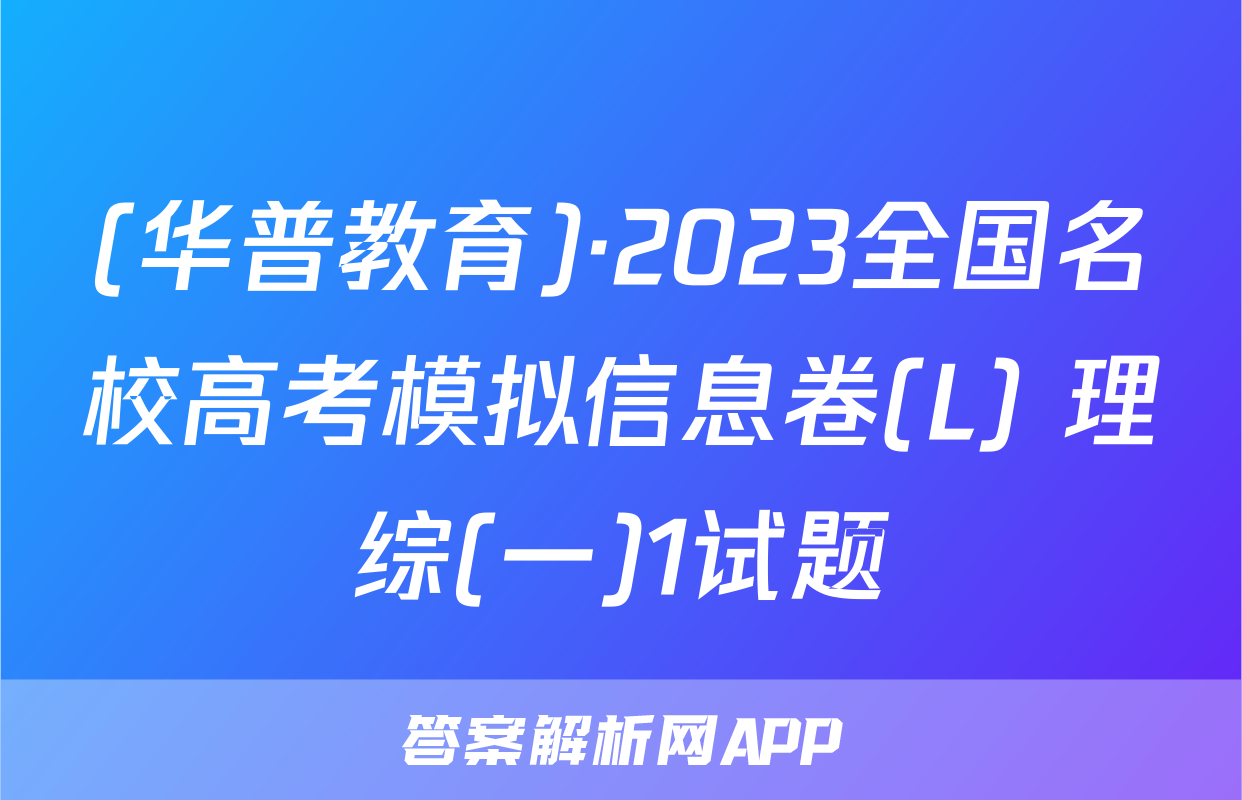 (华普教育)·2023全国名校高考模拟信息卷(L) 理综(一)1试题
