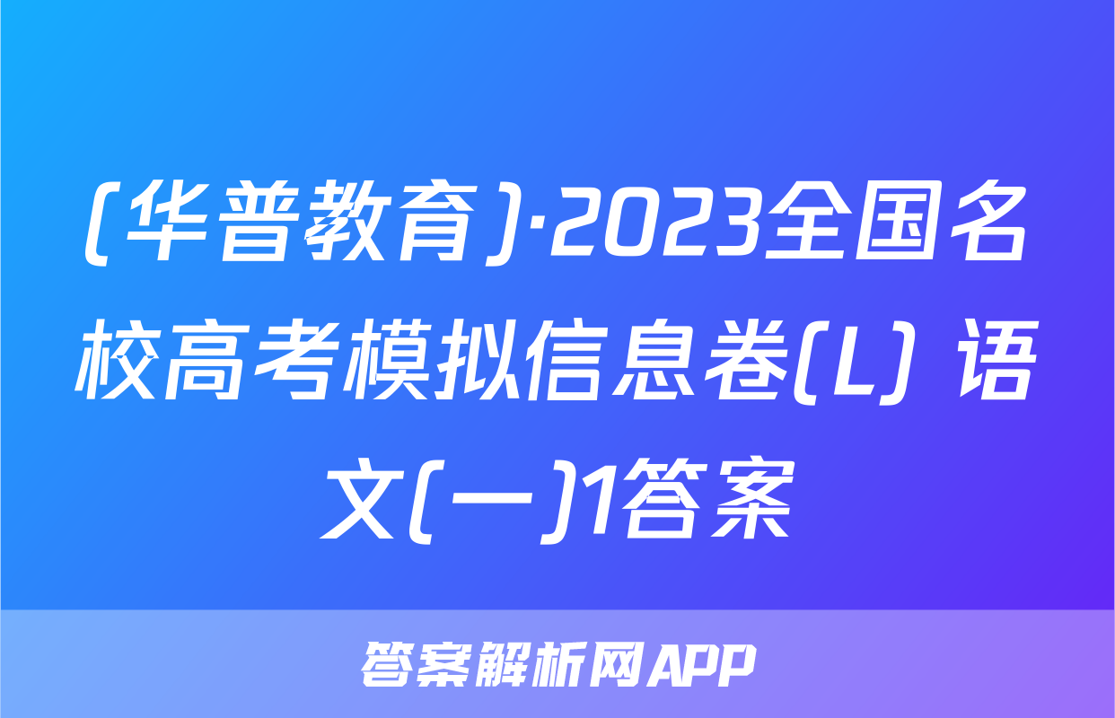 (华普教育)·2023全国名校高考模拟信息卷(L) 语文(一)1答案