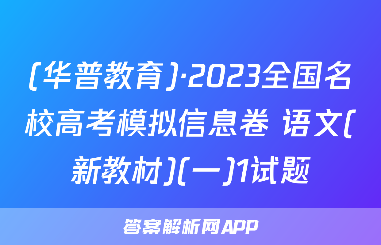 (华普教育)·2023全国名校高考模拟信息卷 语文(新教材)(一)1试题