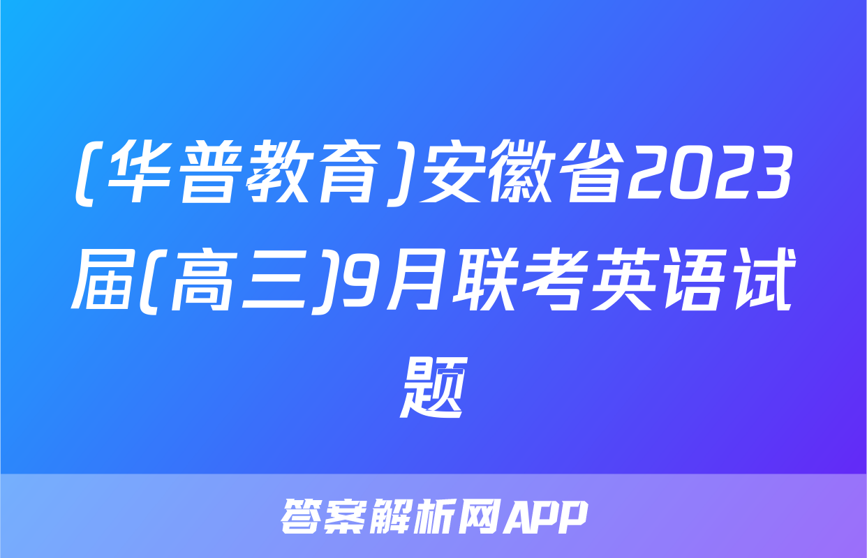 (华普教育)安徽省2023届(高三)9月联考英语试题