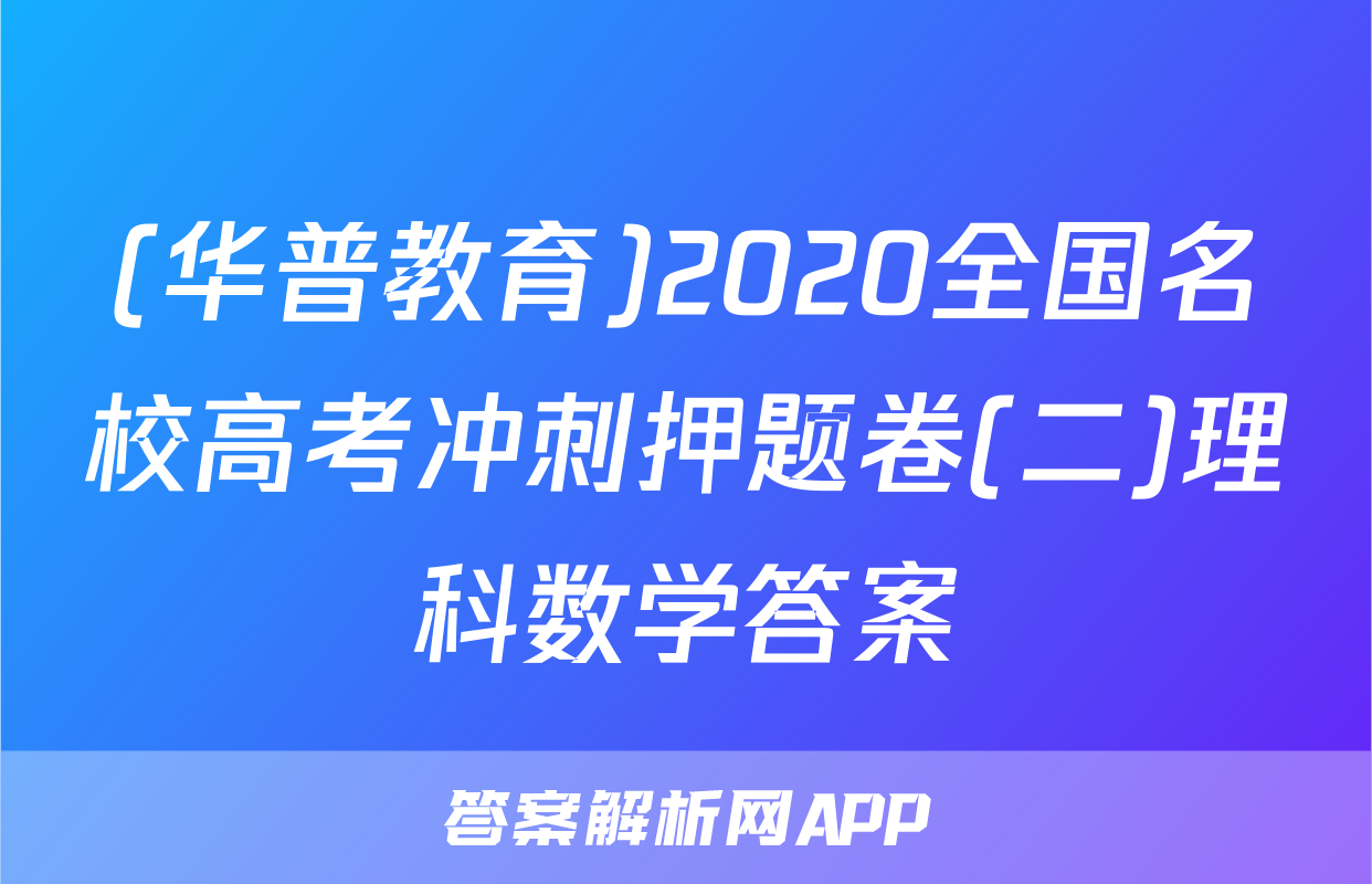 (华普教育)2020全国名校高考冲刺押题卷(二)理科数学答案