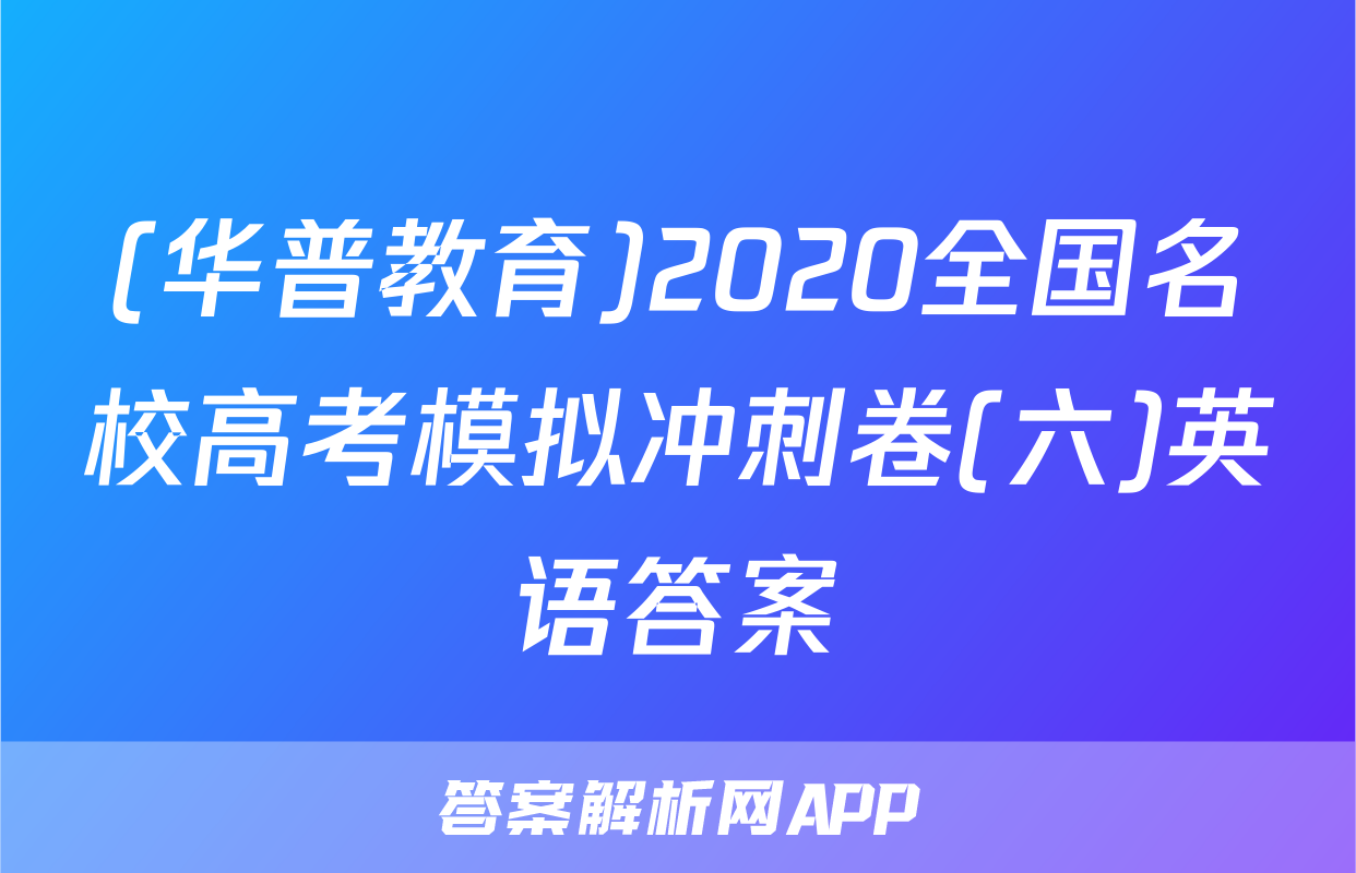 (华普教育)2020全国名校高考模拟冲刺卷(六)英语答案