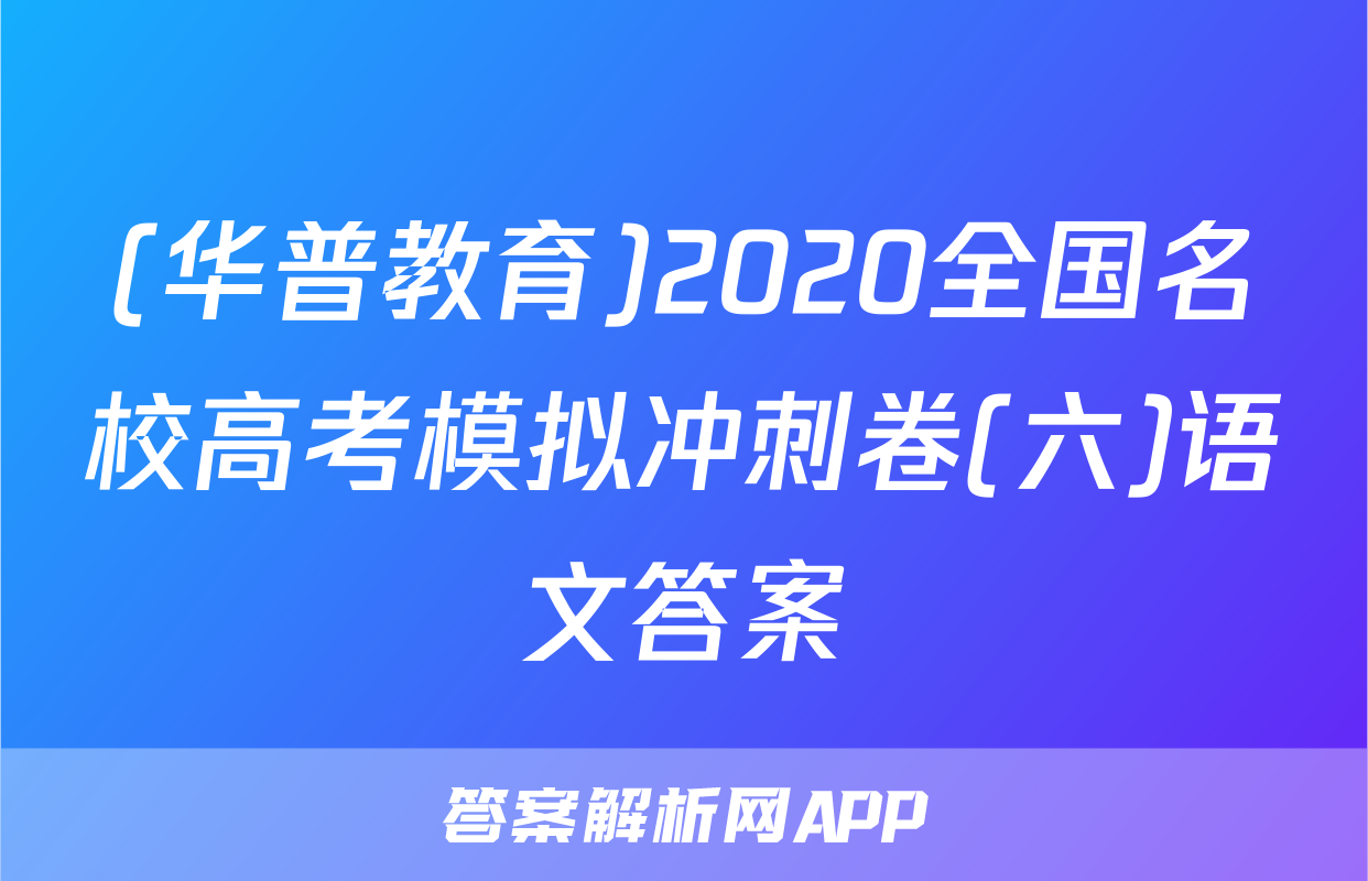 (华普教育)2020全国名校高考模拟冲刺卷(六)语文答案