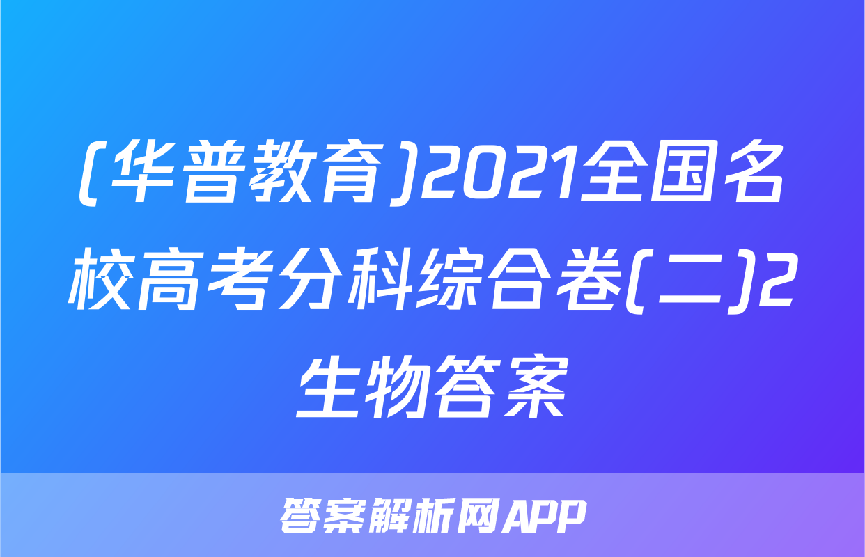 (华普教育)2021全国名校高考分科综合卷(二)2生物答案
