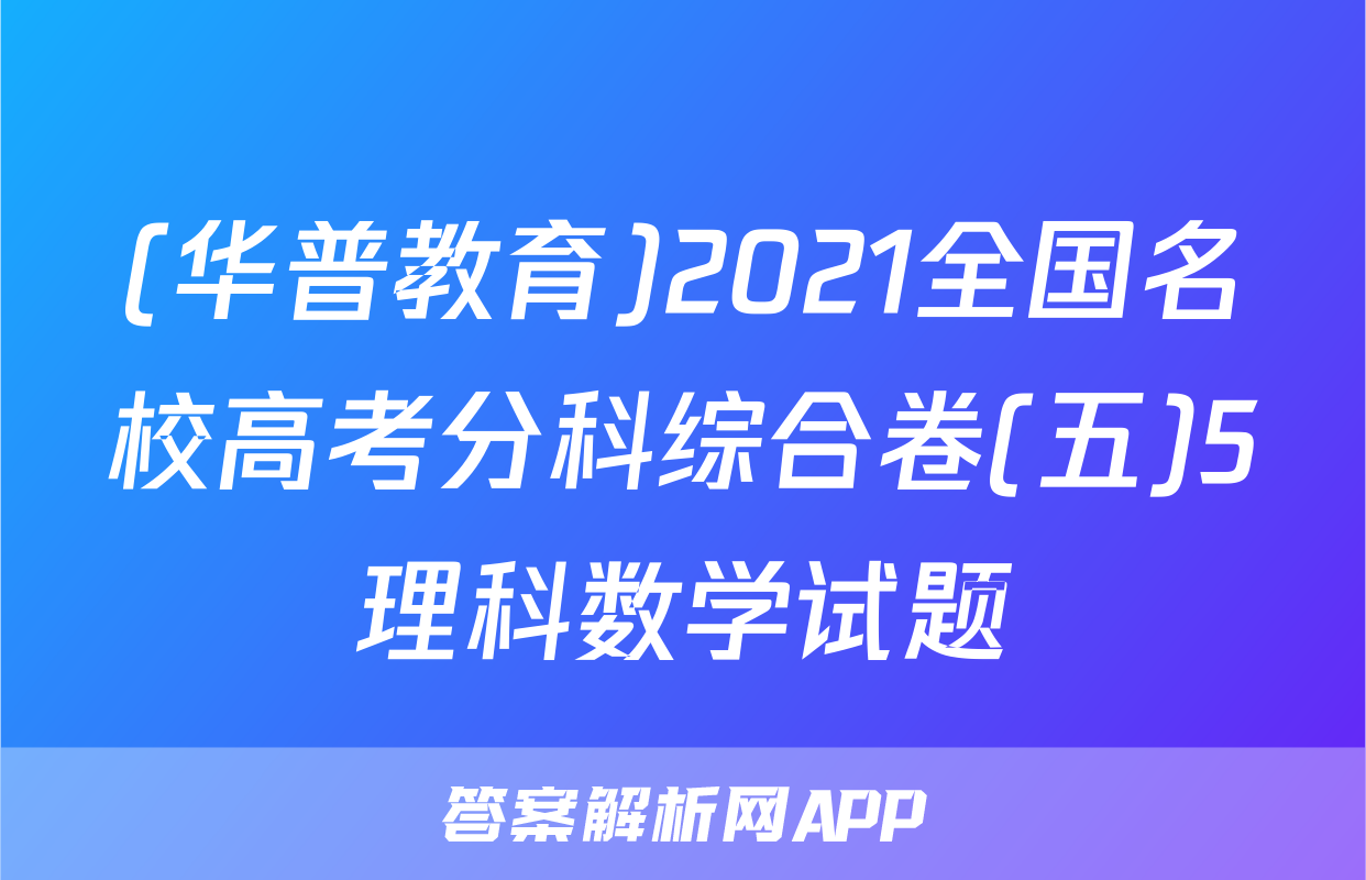 (华普教育)2021全国名校高考分科综合卷(五)5理科数学试题