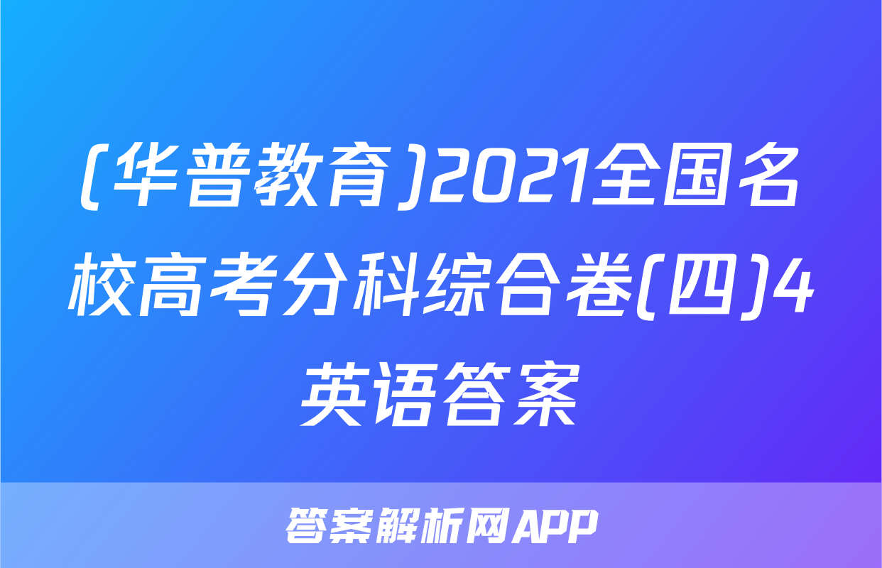 (华普教育)2021全国名校高考分科综合卷(四)4英语答案