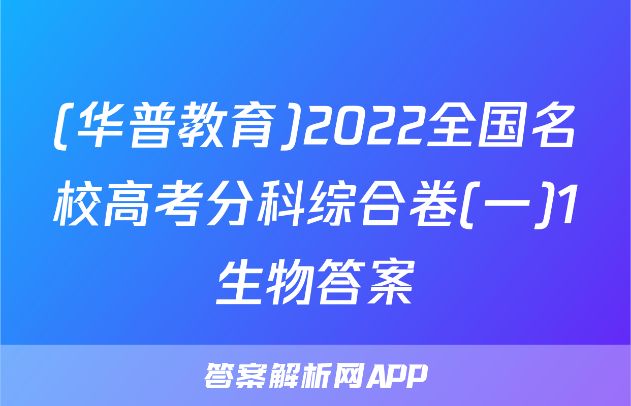 (华普教育)2022全国名校高考分科综合卷(一)1生物答案