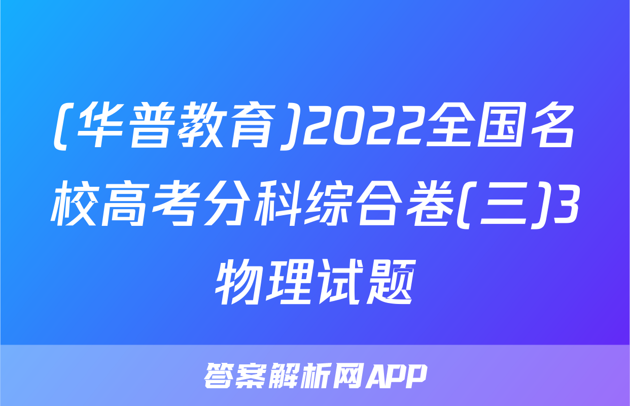 (华普教育)2022全国名校高考分科综合卷(三)3物理试题