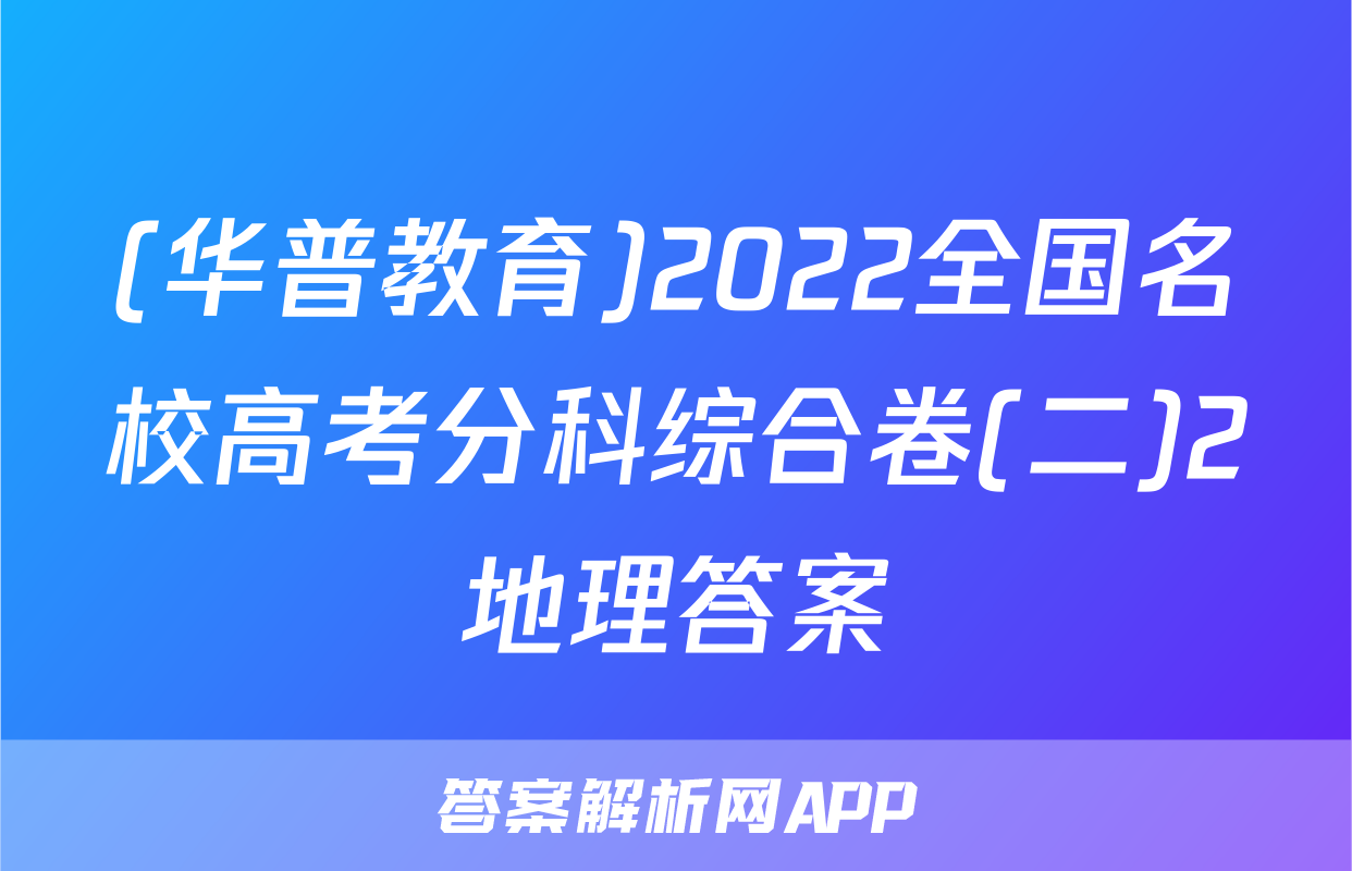 (华普教育)2022全国名校高考分科综合卷(二)2地理答案