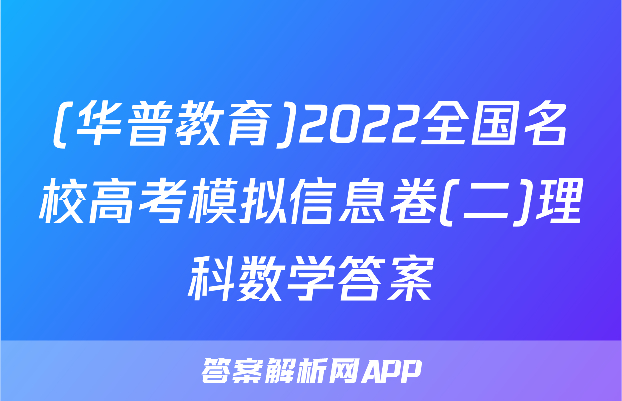 (华普教育)2022全国名校高考模拟信息卷(二)理科数学答案