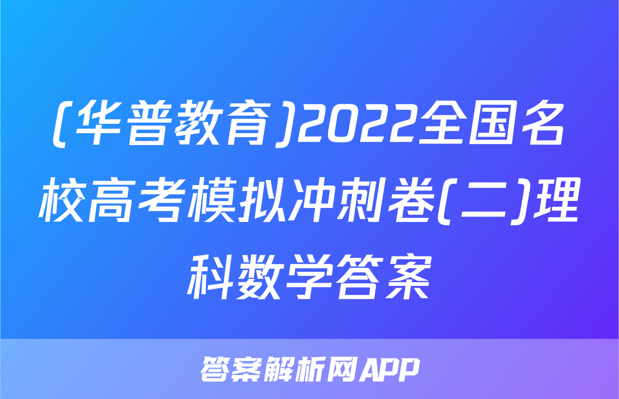 (华普教育)2022全国名校高考模拟冲刺卷(二)理科数学答案