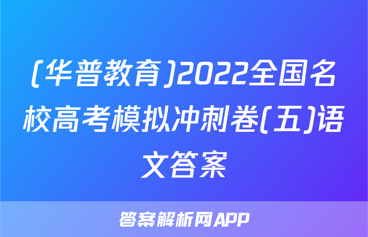 (华普教育)2022全国名校高考模拟冲刺卷(五)语文答案