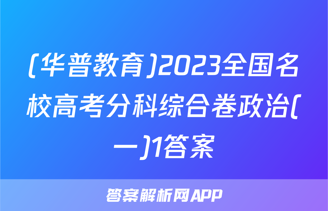 (华普教育)2023全国名校高考分科综合卷政治(一)1答案