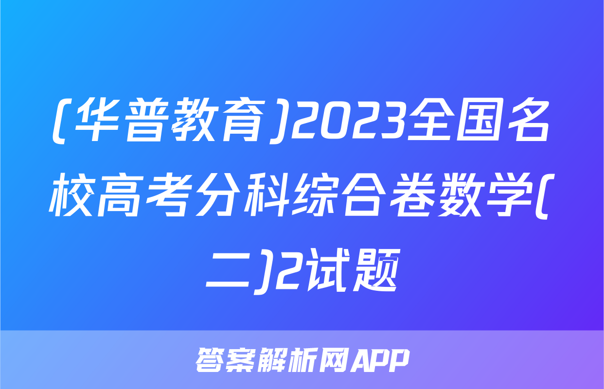 (华普教育)2023全国名校高考分科综合卷数学(二)2试题