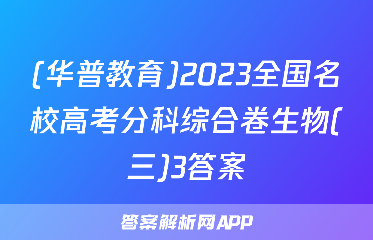 (华普教育)2023全国名校高考分科综合卷生物(三)3答案