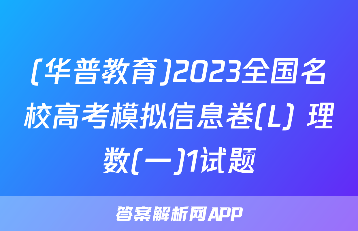 (华普教育)2023全国名校高考模拟信息卷(L) 理数(一)1试题