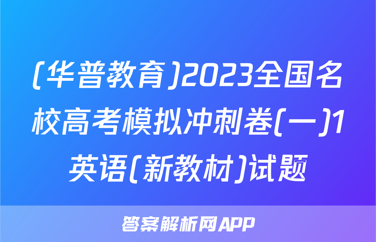 (华普教育)2023全国名校高考模拟冲刺卷(一)1英语(新教材)试题