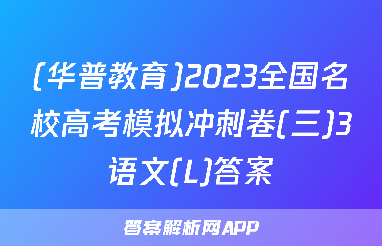 (华普教育)2023全国名校高考模拟冲刺卷(三)3语文(L)答案