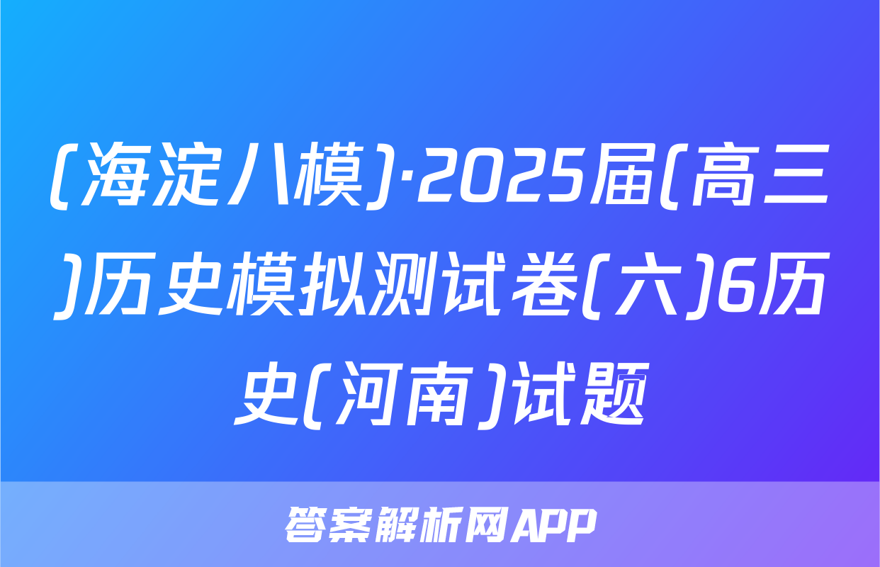 (海淀八模)·2025届(高三)历史模拟测试卷(六)6历史(河南)试题