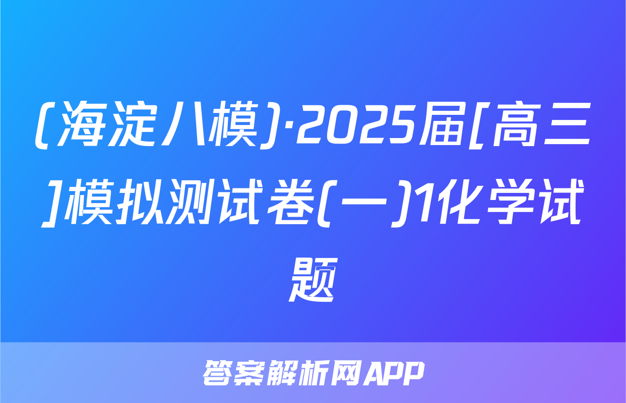 (海淀八模)·2025届[高三]模拟测试卷(一)1化学试题