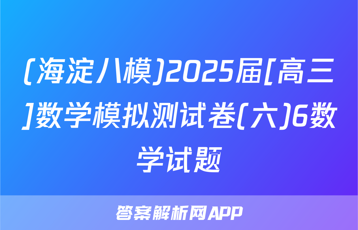 (海淀八模)2025届[高三]数学模拟测试卷(六)6数学试题